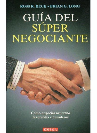 Guía del súper negociante : cómo negociar acuerdos favorables y duraderos