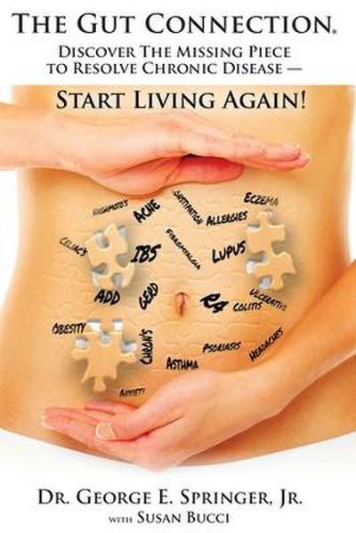 The Gut Connection: Discover the Missing Piece to Resolve Chronic Disease - START LIVING AGAIN!