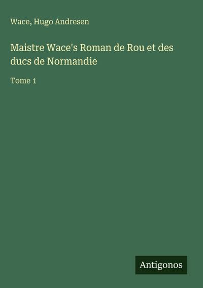Maistre Wace’s Roman de Rou et des ducs de Normandie