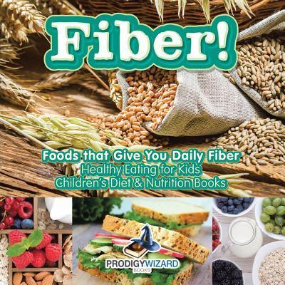 Fiber! Foods That Give You Daily Fiber - Healthy Eating for Kids - Children’s Diet & Nutrition Books