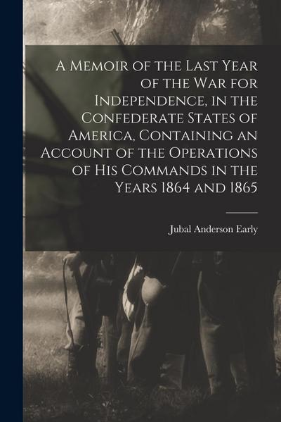 A Memoir of the Last Year of the war for Independence, in the Confederate States of America, Containing an Account of the Operations of his Commands i