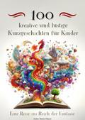 100 kreative und lustige Kurzgeschichten für Kinder – Eine Reise ins Reich der Fantasie