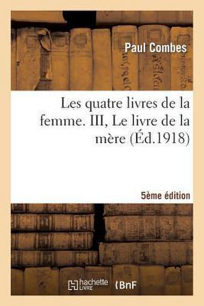 Les Quatre Livres de la Femme. III, Le Livre de la Mère (5e Édition)