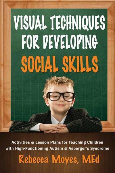 Visual Techniques for Developing Social Skills: Activities and Lesson Plans for Teaching Children with High-Functioning Autism and Asperger’s Syndrome
