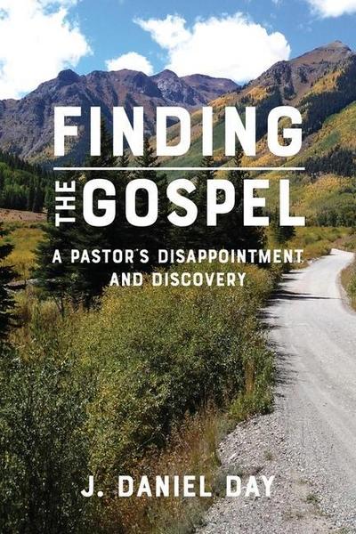 Finding the Gospel: A Pastor’s Disappointment and Discovery