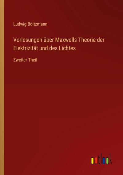 Vorlesungen über Maxwells Theorie der Elektrizität und des Lichtes