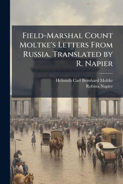 Field-Marshal Count Moltke’s Letters From Russia. Translated by R. Napier
