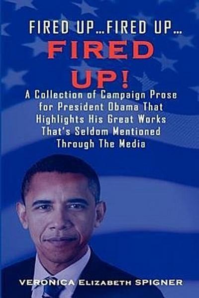 Fired Up...Fired Up....Fired Up! a Collection of Campaign Prose for President Obama That Highlight His Great Works That’s Seldom Mentioned Through the