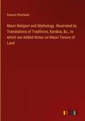 Maori Religion and Mythology. Illustrated by Translations of Traditions, Karakia, &c., to which are Added Notes on Maori Tenure of Land