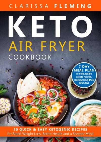 Keto Air Fryer Cookbook: 50 Quick & Easy Ketogenic Recipes for Rapid Weight Loss, Better Health and a Sharper Mind (7 Day Meal Plan to Help People Create Results, Starting From Their First Day!)