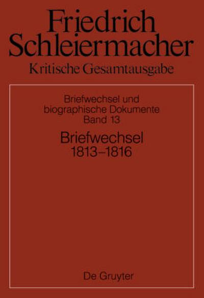 Friedrich Schleiermacher: Kritische Gesamtausgabe. Briefwechsel und biographische Dokumente Briefwechsel 1813-1816