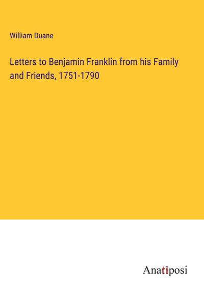Letters to Benjamin Franklin from his Family and Friends, 1751-1790