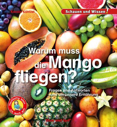 Warum muss die Mango fliegen?: Fragen und Antworten rund um unsere Ernährung - Schauen und Wissen!