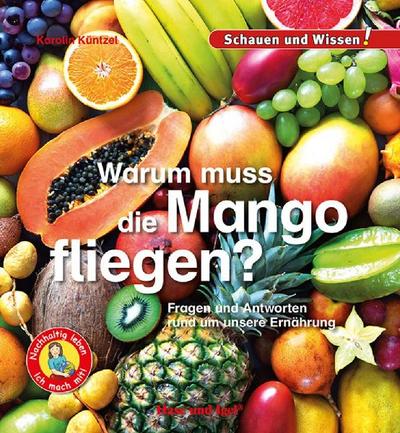 Warum muss die Mango fliegen?: Fragen und Antworten rund um unsere Ernährung - Schauen und Wissen!