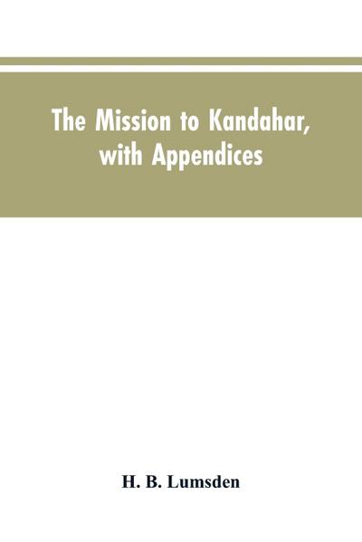 The mission to Kandahar, with appendices