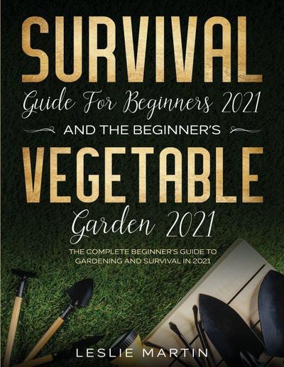 Survival Guide for  Beginners 2021 And The Beginner’s Vegetable Garden  2021