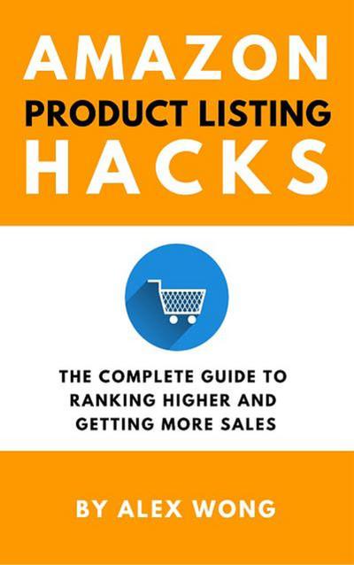 Amazon Product Listing Hacks: The Complete Guide To Ranking Higher And Getting More Sales (Amazon FBA Marketing)