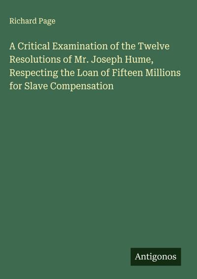 A Critical Examination of the Twelve Resolutions of Mr. Joseph Hume, Respecting the Loan of Fifteen Millions for Slave Compensation