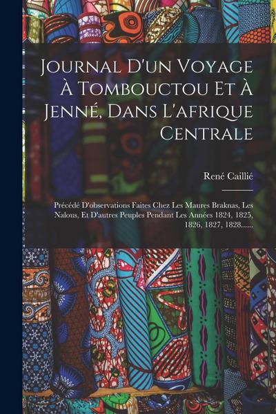 Journal D’un Voyage À Tombouctou Et À Jenné, Dans L’afrique Centrale: Précédé D’observations Faites Chez Les Maures Braknas, Les Nalous, Et D’autres P
