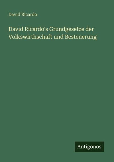 David Ricardo’s Grundgesetze der Volkswirthschaft und Besteuerung