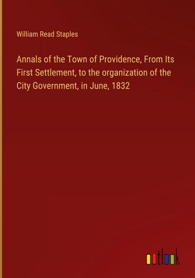 Annals of the Town of Providence, From Its First Settlement, to the organization of the City Government, in June, 1832