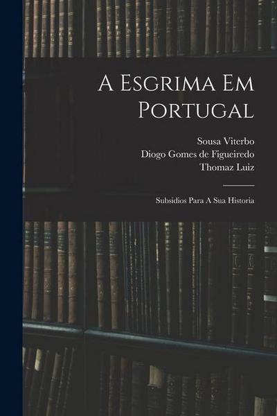 A Esgrima Em Portugal: Subsidios Para A Sua Historia