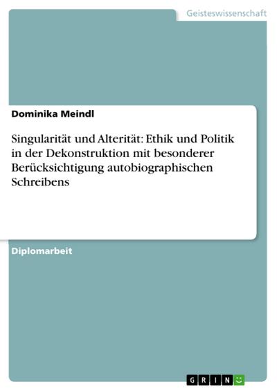 Singularität und Alterität: Ethik und Politik in der Dekonstruktion mit besonderer Berücksichtigung autobiographischen Schreibens