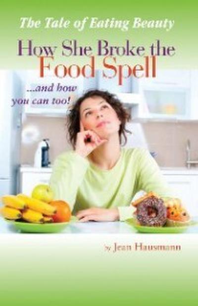 Tale of Eating Beauty How She Broke the Food Spell and How You Can Too!