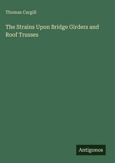 The Strains Upon Bridge Girders and Roof Trusses