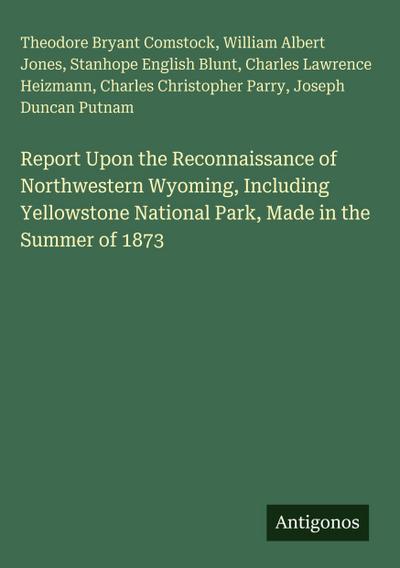 Report Upon the Reconnaissance of Northwestern Wyoming, Including Yellowstone National Park, Made in the Summer of 1873