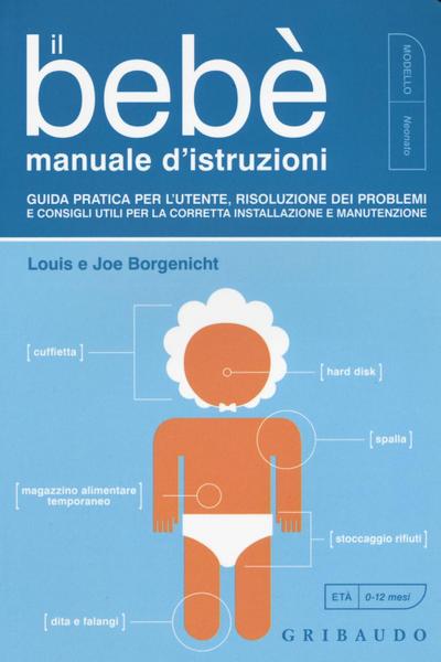 Il bebè. Manuale d’istruzioni. Guida pratica per l’utente, risoluzione dei problemi e consigli utili per la corretta installazione e manutenzione