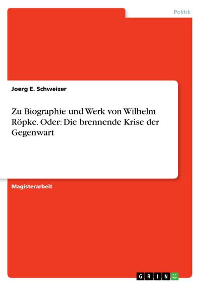 Zu Biographie und Werk von Wilhelm Röpke. Oder: Die brennende Krise der Gegenwart - Joerg E. Schweizer