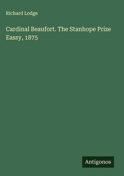 Cardinal Beaufort. The Stanhope Prize Eassy, 1875