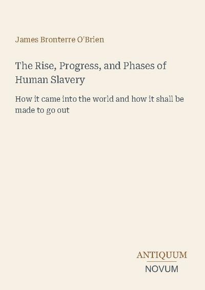 The Rise, Progress, and Phases of Human Slavery