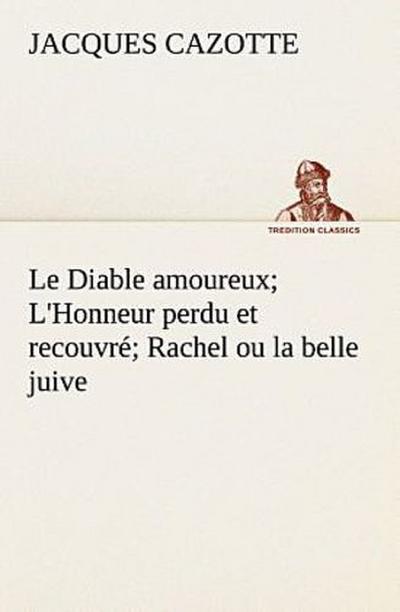 Le Diable amoureux; L’Honneur perdu et recouvré; Rachel ou la belle juive