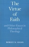 Virtue of Faith and Other Essays in Philosophical 