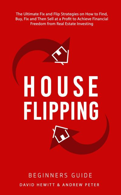 House Flipping - Beginners Guide:  The Ultimate Fix and Flip Strategies on How to Find, Buy, Fix, and Then Sell at a Profit to Achieve Financial Freedom from Real Estate Investing