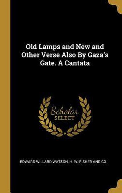 Old Lamps and New and Other Verse Also By Gaza’s Gate. A Cantata