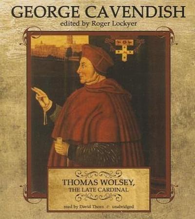 Thomas Wolsey, the Late Cardinal: His Life and Death