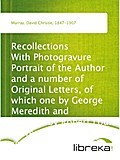 Recollections With Photogravure Portrait of the Author and a number of Original Letters, of which one by George Meredith and another by Robert Louis Stevenson are reproduced in facsimile - David Christie Murray