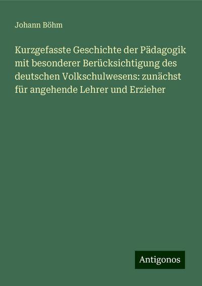 Böhm, J: Kurzgefasste Geschichte der Pädagogik mit besondere