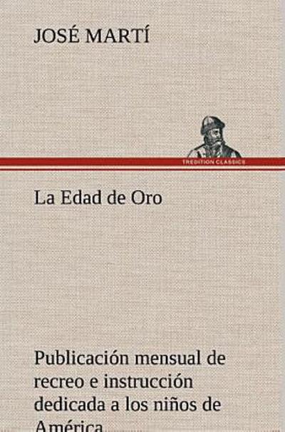 La Edad de Oro: publicación mensual de recreo e instrucción dedicada a los niños de América.