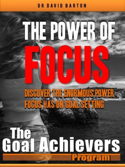 Power of Focus: Discover the Enormous Power Focus has on Goal Setting
