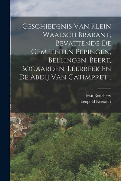 Geschiedenis Van Klein Waalsch Brabant, Bevattende De Gemeenten Pepingen, Bellingen, Beert, Bogaarden, Leerbeek En De Abdij Van Catimpret...