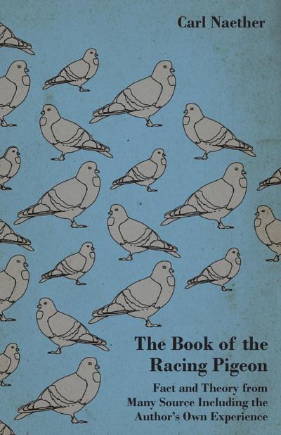 The Book of the Racing Pigeon - Fact and Theory from Many Source Including the Author’s Own Experience