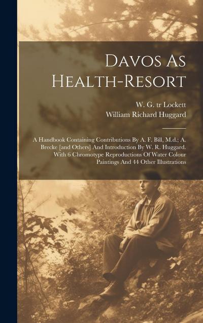 Davos As Health-resort; A Handbook Containing Contributions By A. F. Bill, M.d.; A. Brecke [and Others] And Introduction By W. R. Huggard. With 6 Chro