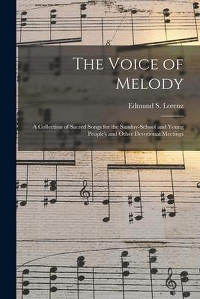The Voice of Melody: a Collection of Sacred Songs for the Sunday-school and Young People’s and Other Devotional Meetings