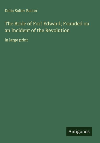 The Bride of Fort Edward; Founded on an Incident of the Revolution