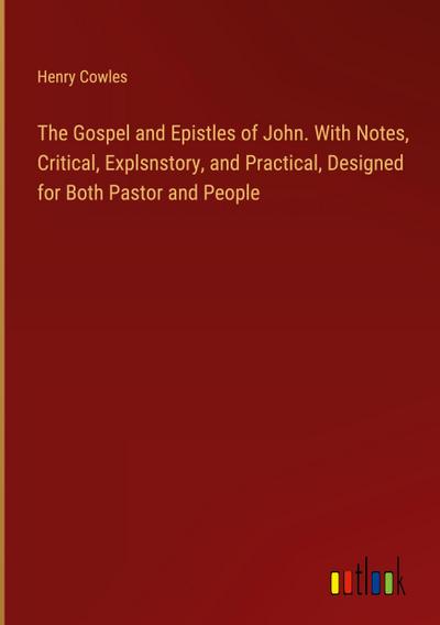 The Gospel and Epistles of John. With Notes, Critical, Explsnstory, and Practical, Designed for Both Pastor and People
