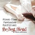 First Time Fantasies Fulfilled: The Best Friend